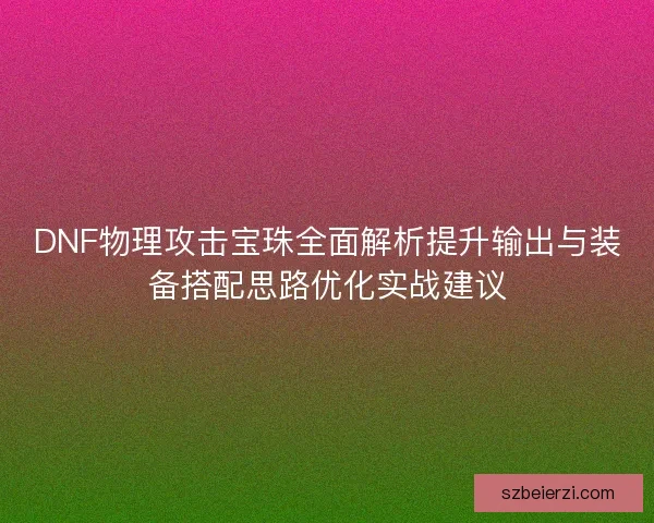DNF物理攻击宝珠全面解析提升输出与装备搭配思路优化实战建议